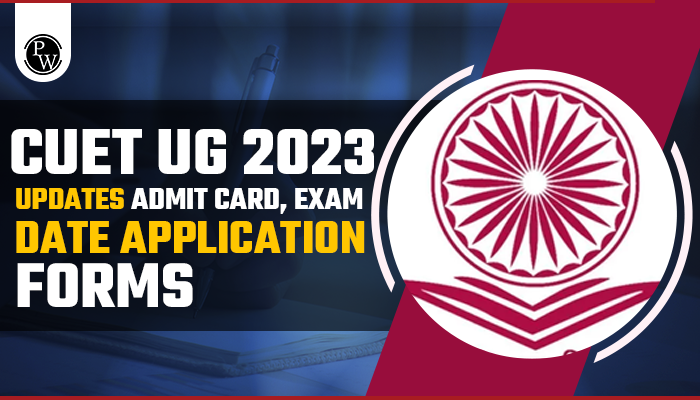CUET UG 2023 Updates: Admit card, Exam date, Application Forms|PW